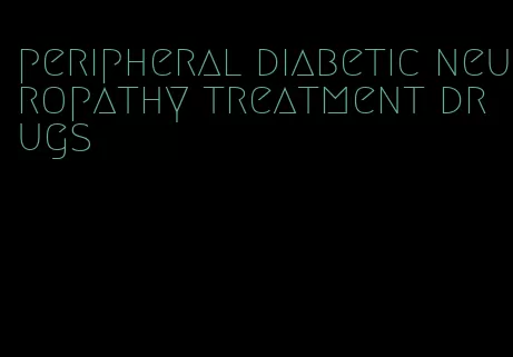 peripheral diabetic neuropathy treatment drugs