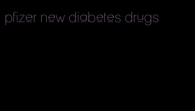 pfizer new diabetes drugs