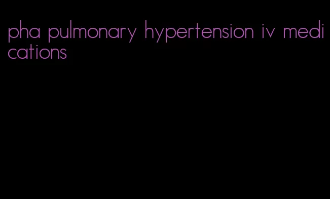 pha pulmonary hypertension iv medications