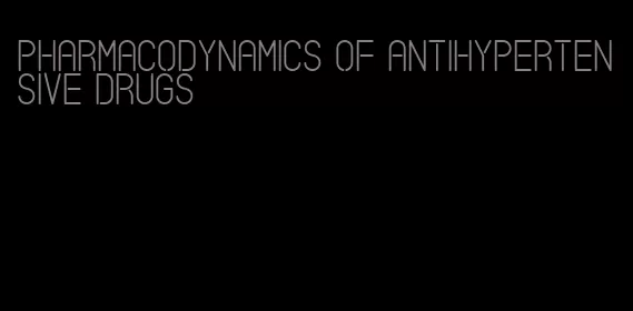 pharmacodynamics of antihypertensive drugs