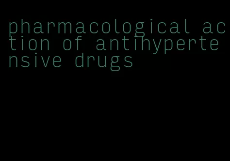 pharmacological action of antihypertensive drugs