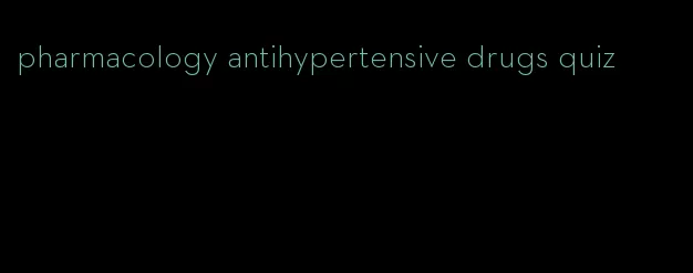 pharmacology antihypertensive drugs quiz