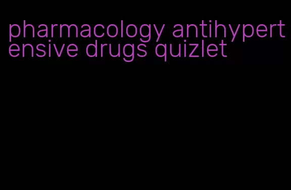 pharmacology antihypertensive drugs quizlet