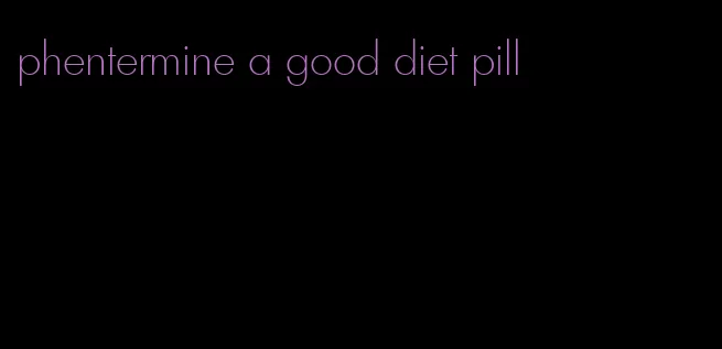 phentermine a good diet pill