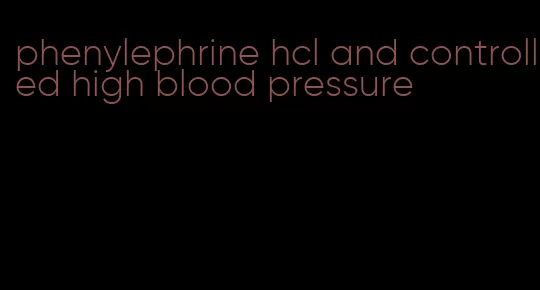 phenylephrine hcl and controlled high blood pressure