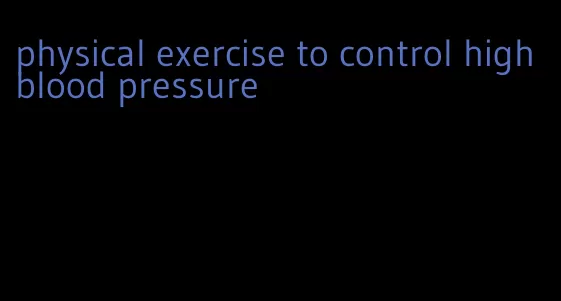 physical exercise to control high blood pressure