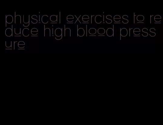 physical exercises to reduce high blood pressure