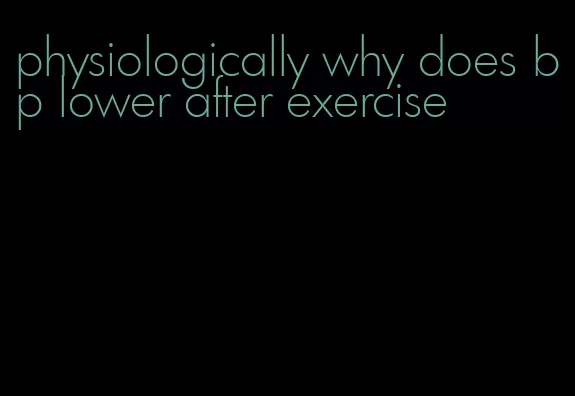 physiologically why does bp lower after exercise