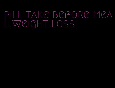 pill take before meal weight loss