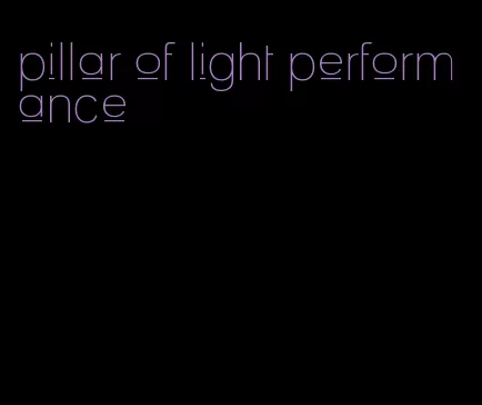 pillar of light performance