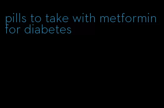 pills to take with metformin for diabetes