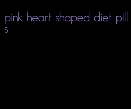pink heart shaped diet pills