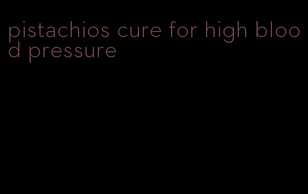 pistachios cure for high blood pressure