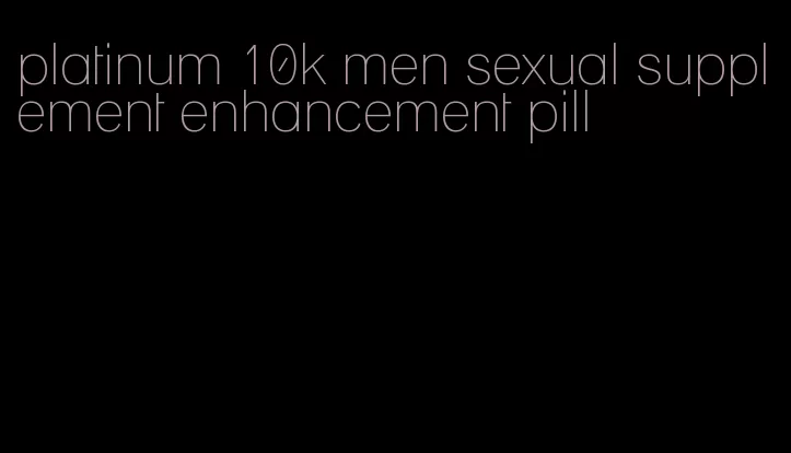 platinum 10k men sexual supplement enhancement pill
