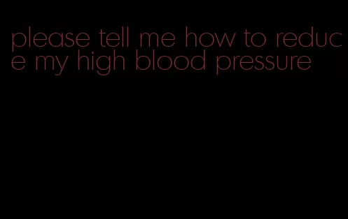 please tell me how to reduce my high blood pressure