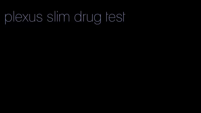 plexus slim drug test