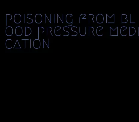 poisoning from blood pressure medication