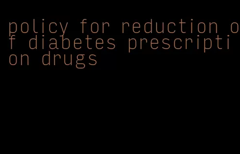 policy for reduction of diabetes prescription drugs