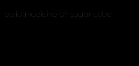 polio medicine on sugar cube