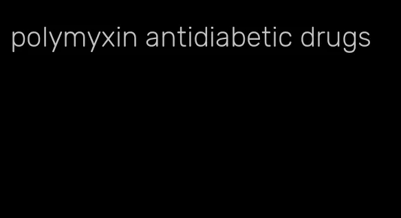 polymyxin antidiabetic drugs