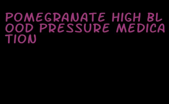 pomegranate high blood pressure medication