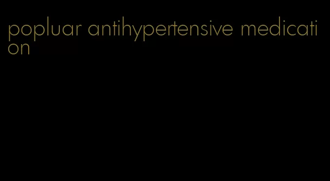 popluar antihypertensive medication