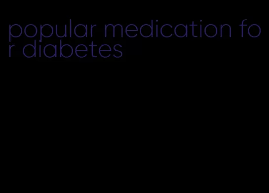popular medication for diabetes