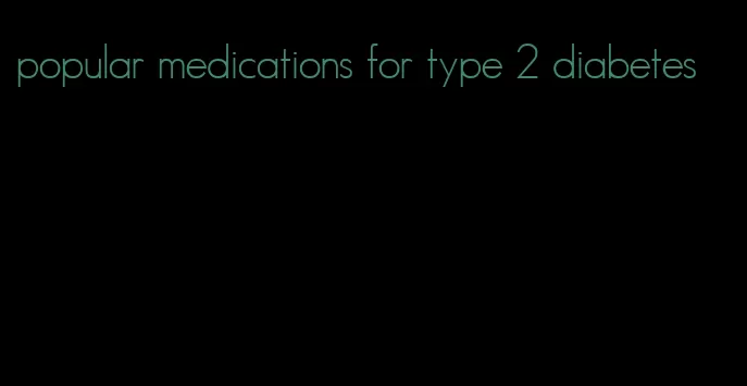 popular medications for type 2 diabetes