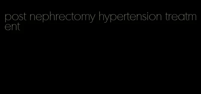post nephrectomy hypertension treatment