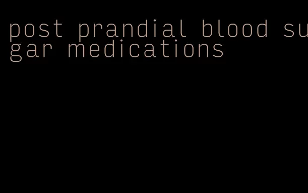 post prandial blood sugar medications