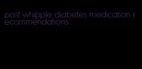 post whipple diabetes medication recommendations