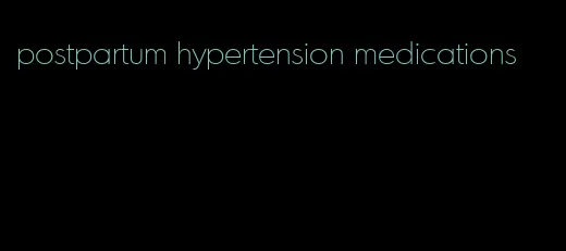 postpartum hypertension medications