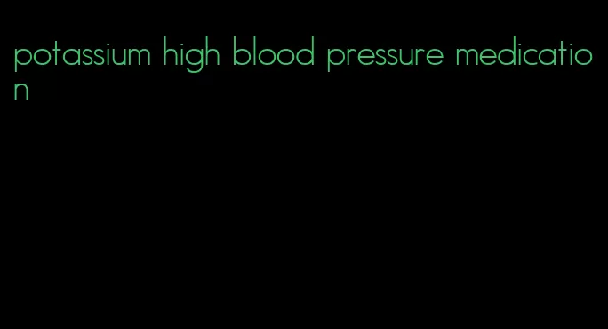 potassium high blood pressure medication