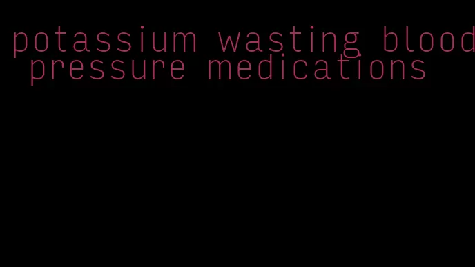 potassium wasting blood pressure medications