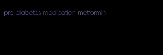 pre diabetes medication metformin