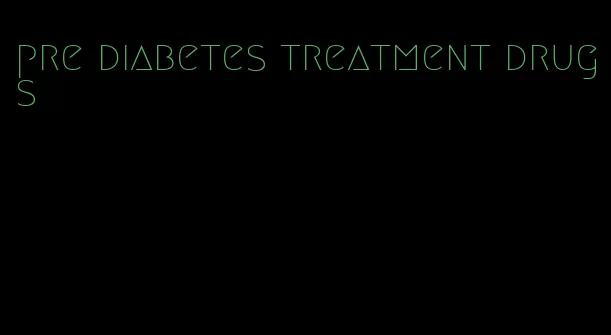pre diabetes treatment drugs