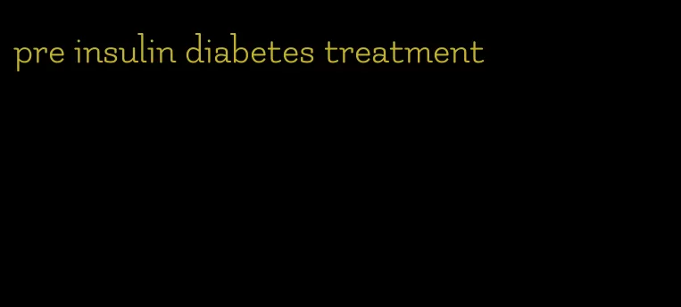 pre insulin diabetes treatment