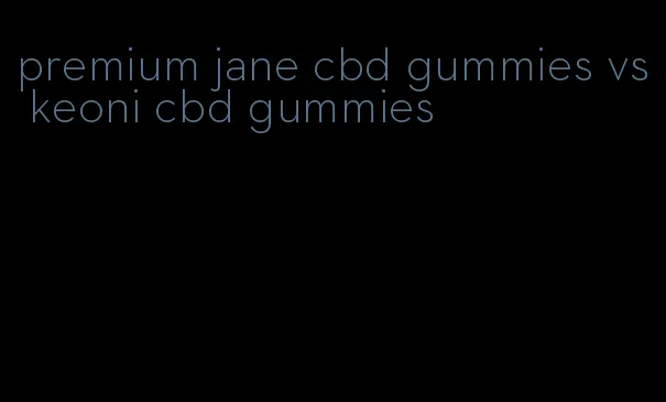 premium jane cbd gummies vs keoni cbd gummies