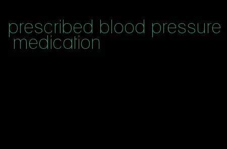 prescribed blood pressure medication