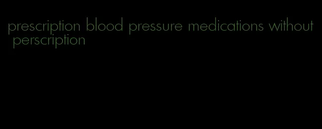 prescription blood pressure medications without perscription
