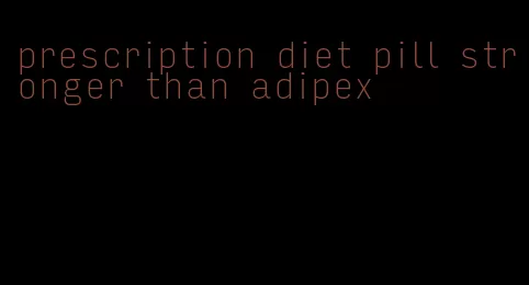 prescription diet pill stronger than adipex