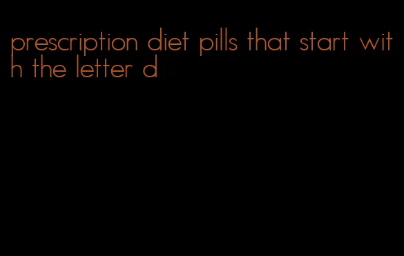 prescription diet pills that start with the letter d