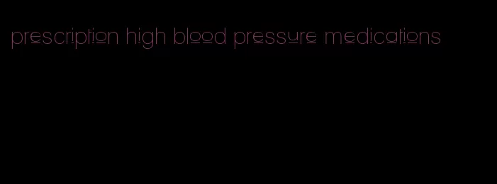 prescription high blood pressure medications
