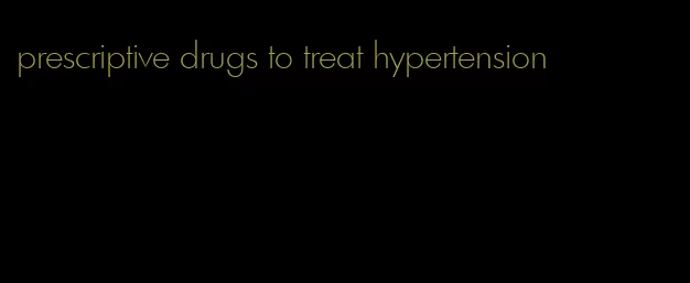 prescriptive drugs to treat hypertension