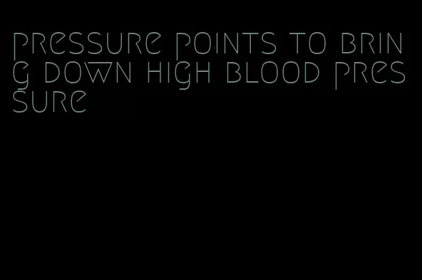 pressure points to bring down high blood pressure