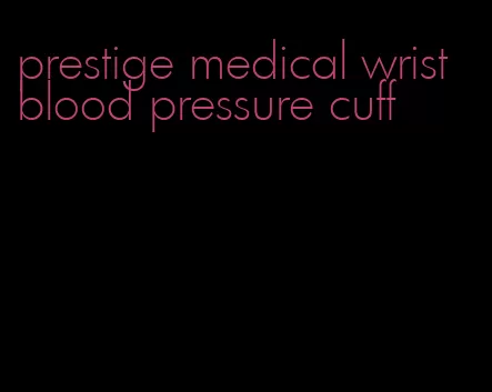 prestige medical wrist blood pressure cuff