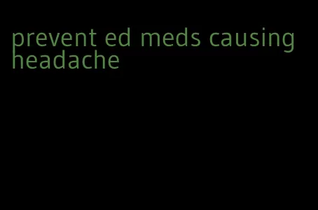 prevent ed meds causing headache