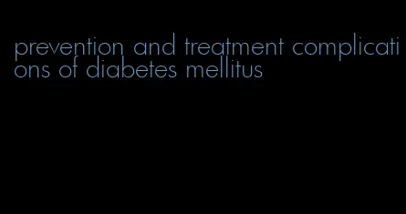 prevention and treatment complications of diabetes mellitus