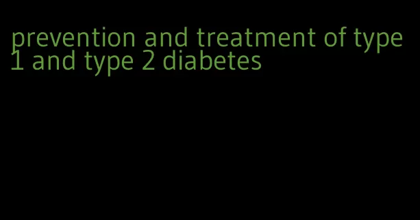 prevention and treatment of type 1 and type 2 diabetes