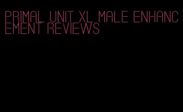 primal unit xl male enhancement reviews